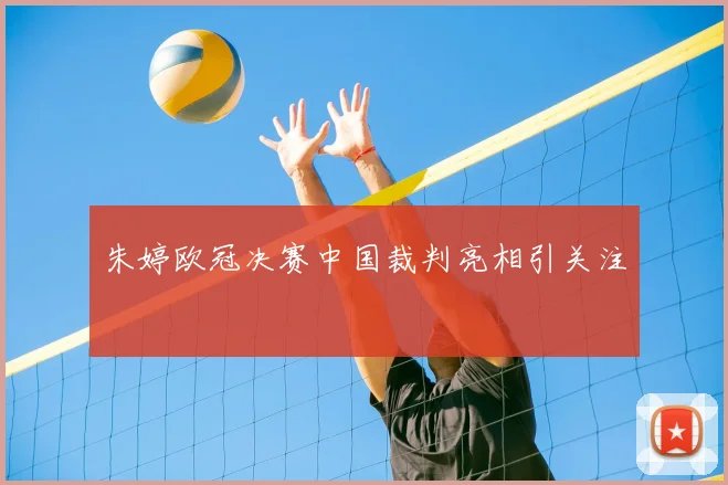 朱婷欧冠决赛中国裁判亮相引关注