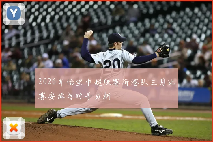 2026年怡宝中超联赛海港队三月比赛安排与对手分析