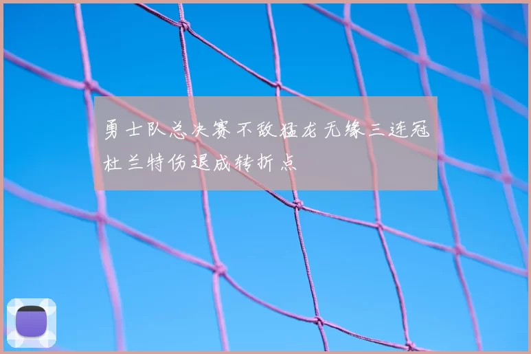 勇士队总决赛不敌猛龙无缘三连冠杜兰特伤退成转折点