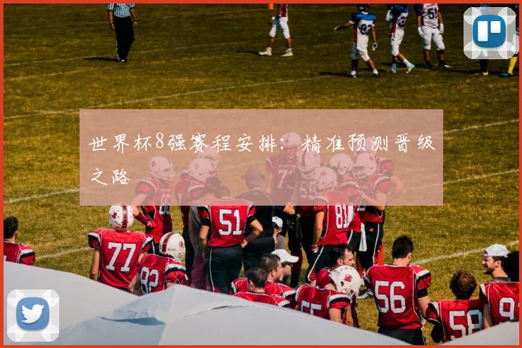 世界杯8强赛程安排：精准预测晋级之路