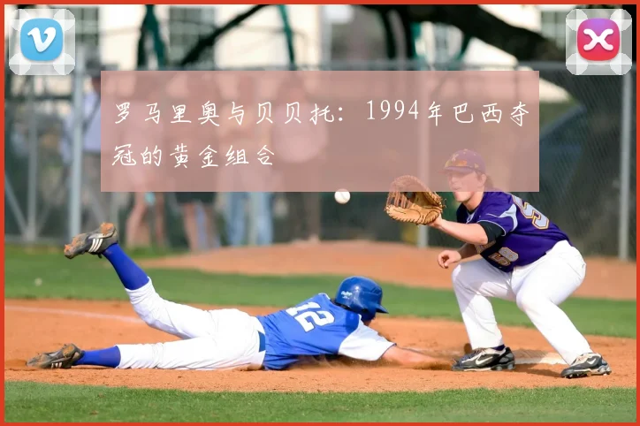 罗马里奥与贝贝托:1994年巴西夺冠的黄金组合