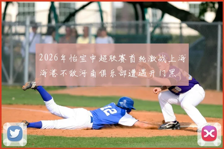 2026年怡宝中超联赛首轮激战上海海港不敌河南俱乐部遭遇开门黑