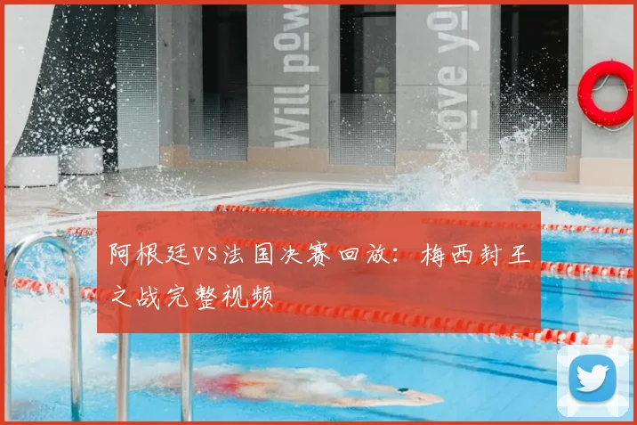 阿根廷vs法国决赛回放：梅西封王之战完整视频