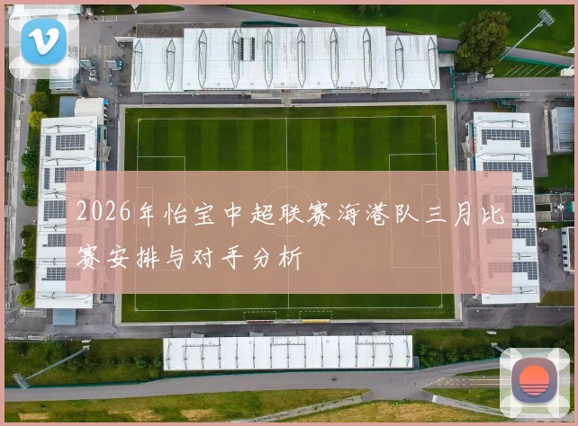 2026年怡宝中超联赛海港队三月比赛安排与对手分析