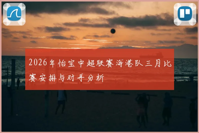 2026年怡宝中超联赛海港队三月比赛安排与对手分析