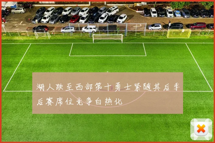 湖人跌至西部第十勇士紧随其后季后赛席位竞争白热化