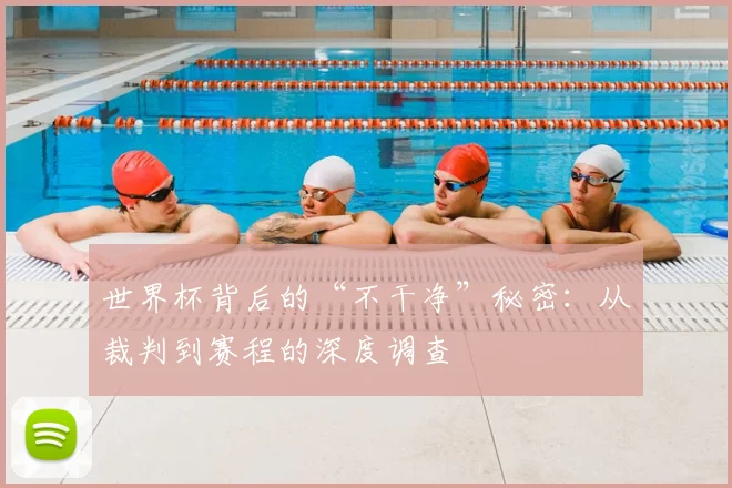 世界杯背后的“不干净”秘密：从裁判到赛程的深度调查
