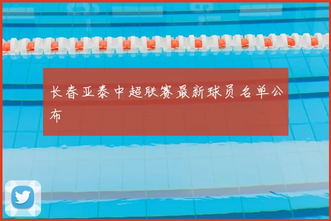 长春亚泰中超联赛最新球员名单公布