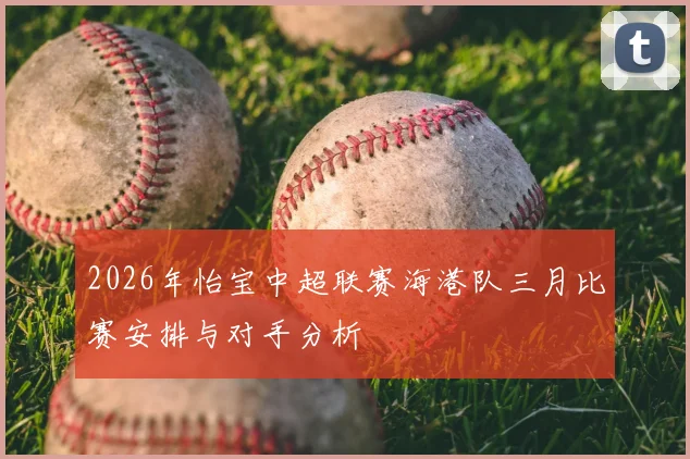 2026年怡宝中超联赛海港队三月比赛安排与对手分析