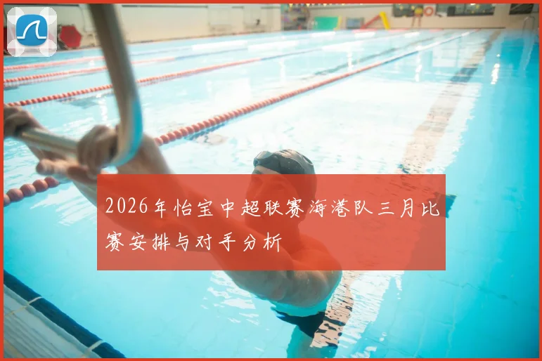 2026年怡宝中超联赛海港队三月比赛安排与对手分析