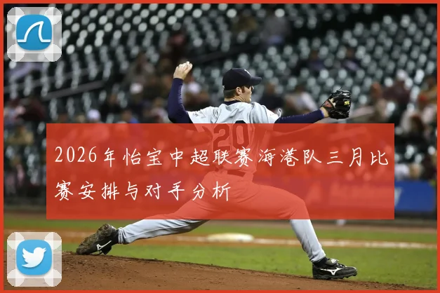 2026年怡宝中超联赛海港队三月比赛安排与对手分析