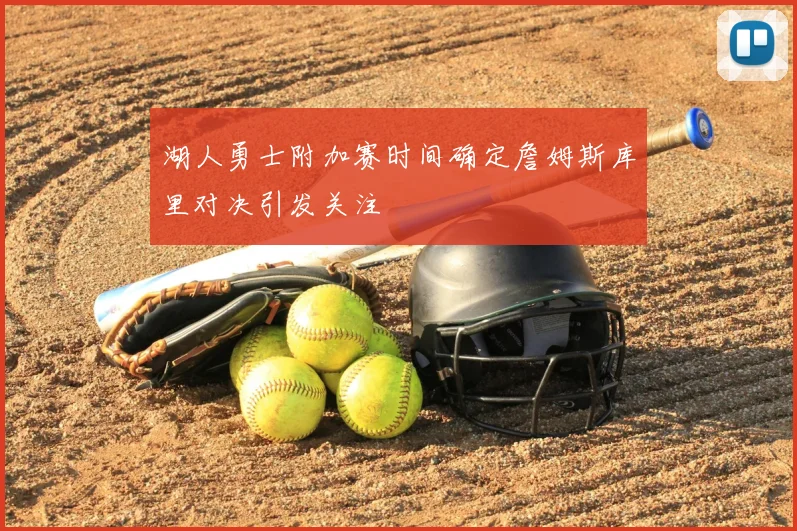 湖人勇士附加赛时间确定詹姆斯库里对决引发关注