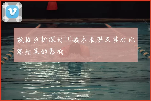 数据分析探讨IG战术表现及其对比赛结果的影响