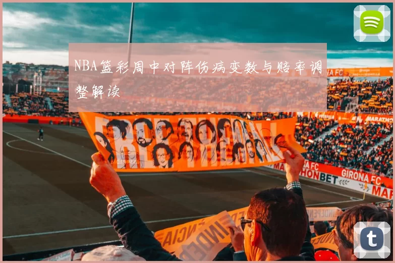 NBA篮彩周中对阵伤病变数与赔率调整解读
