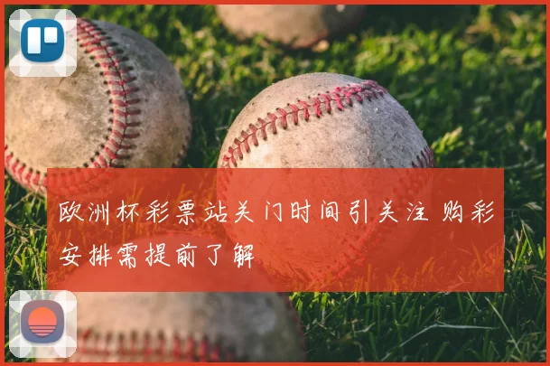 欧洲杯彩票站关门时间引关注 购彩安排需提前了解