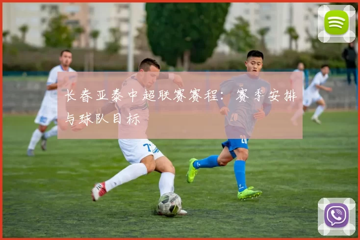 长春亚泰中超联赛赛程：赛季安排与球队目标