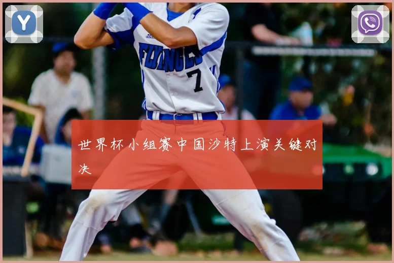 世界杯小组赛中国沙特上演关键对决