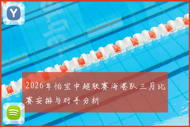 2026年怡宝中超联赛海港队三月比赛安排与对手分析