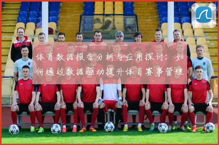 体育数据报告分析与应用探讨：如何通过数据驱动提升体育赛事管理和竞技表现