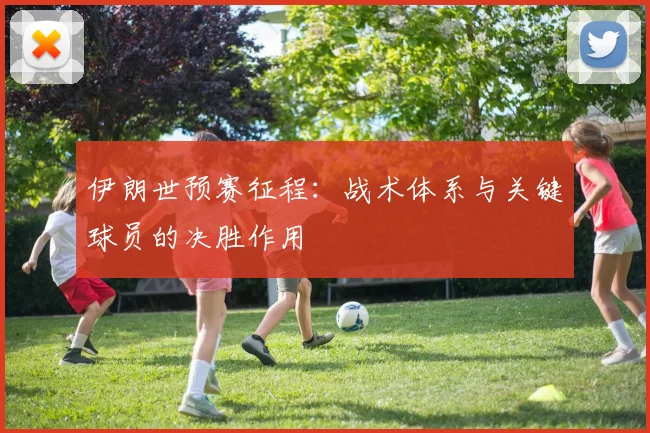 伊朗世预赛征程：战术体系与关键球员的决胜作用