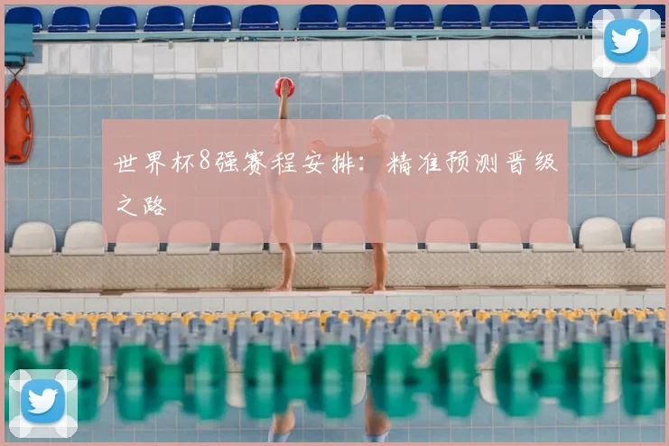 世界杯8强赛程安排：精准预测晋级之路