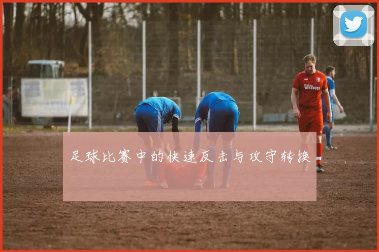 足球比赛中的快速反击与攻守转换