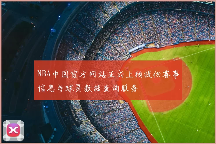 NBA中国官方网站正式上线提供赛事信息与球员数据查询服务