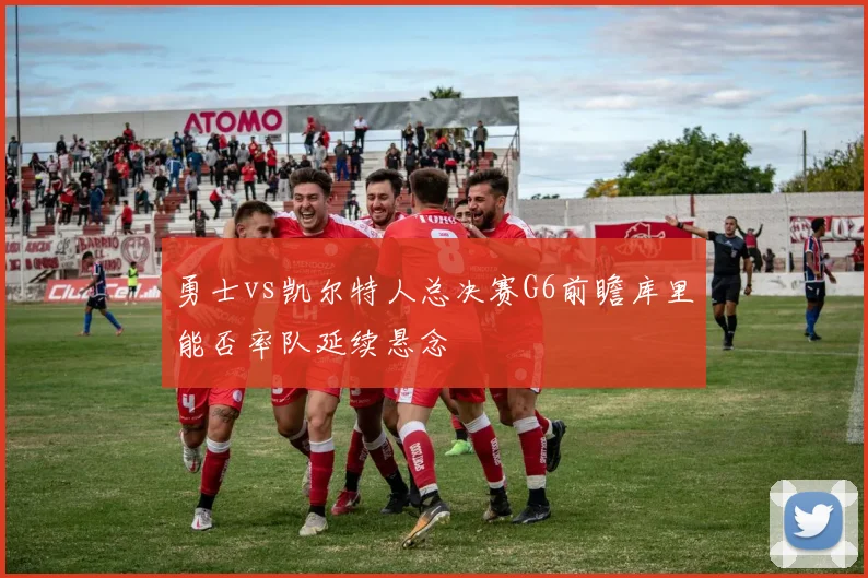勇士vs凯尔特人总决赛G6前瞻库里能否率队延续悬念