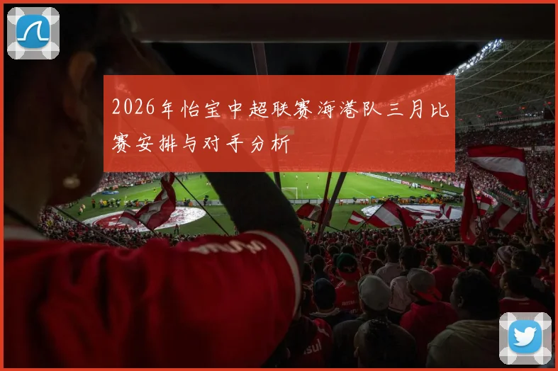 2026年怡宝中超联赛海港队三月比赛安排与对手分析