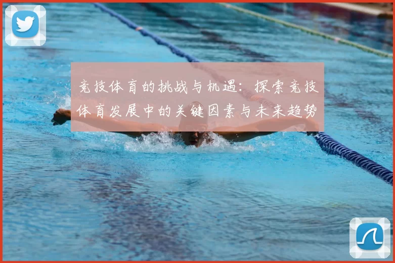 竞技体育的挑战与机遇：探索竞技体育发展中的关键因素与未来趋势