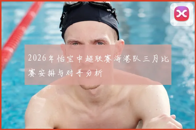 2026年怡宝中超联赛海港队三月比赛安排与对手分析