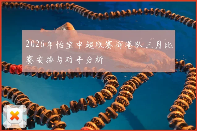 2026年怡宝中超联赛海港队三月比赛安排与对手分析