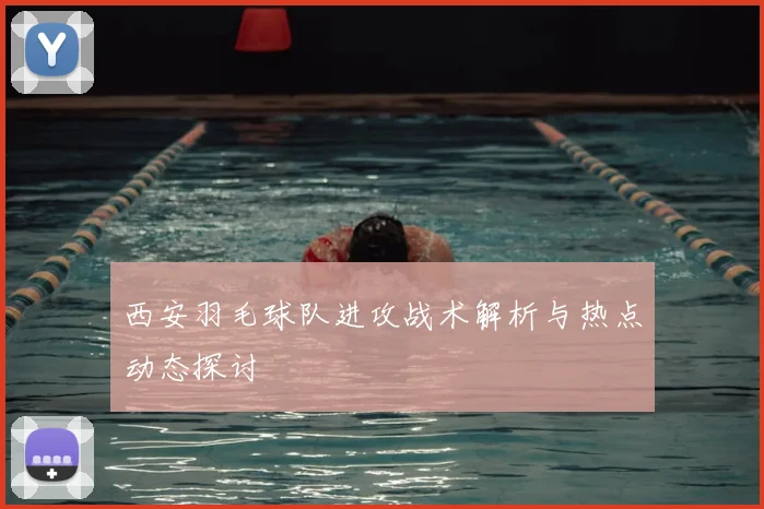 西安羽毛球队进攻战术解析与热点动态探讨