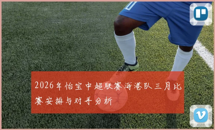 2026年怡宝中超联赛海港队三月比赛安排与对手分析