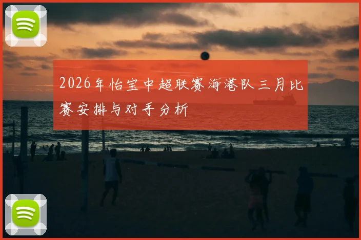 2026年怡宝中超联赛海港队三月比赛安排与对手分析