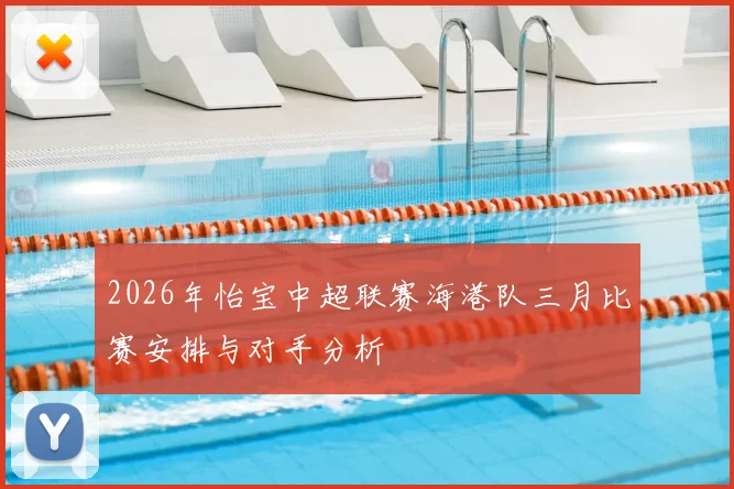 2026年怡宝中超联赛海港队三月比赛安排与对手分析