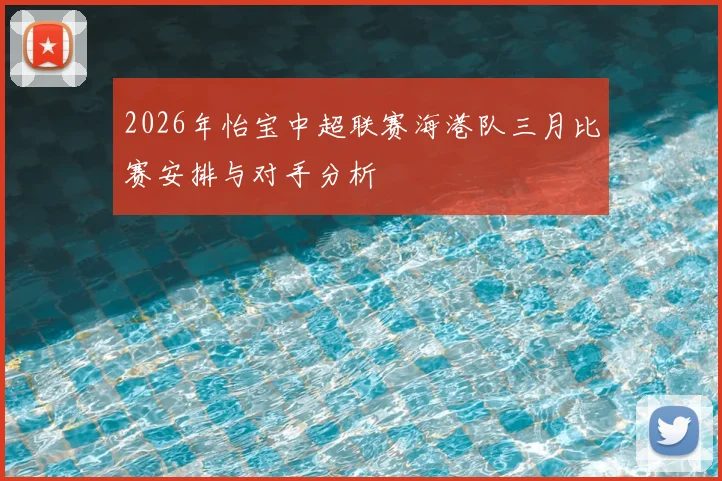 2026年怡宝中超联赛海港队三月比赛安排与对手分析