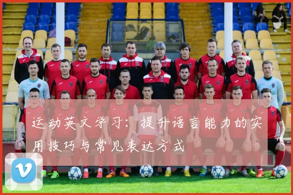 运动英文学习：提升语言能力的实用技巧与常见表达方式
