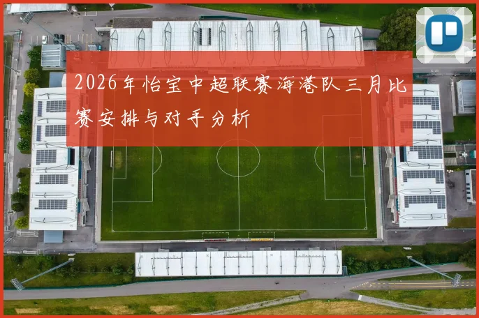 2026年怡宝中超联赛海港队三月比赛安排与对手分析