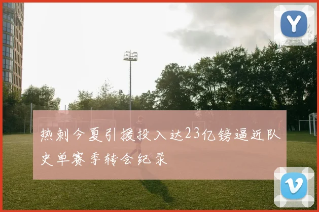热刺今夏引援投入达23亿镑逼近队史单赛季转会纪录
