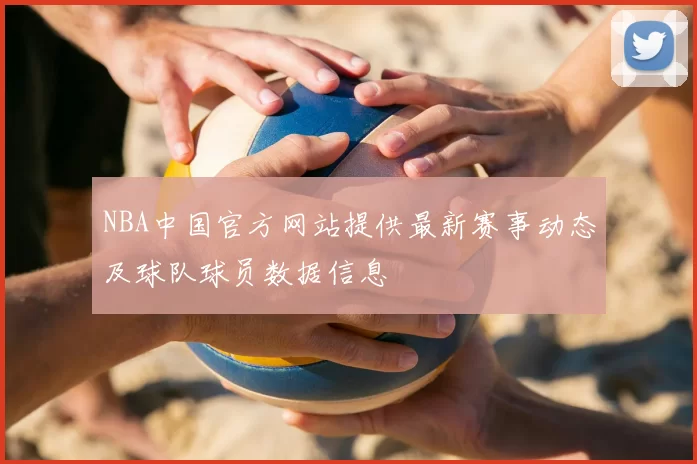 NBA中国官方网站提供最新赛事动态及球队球员数据信息