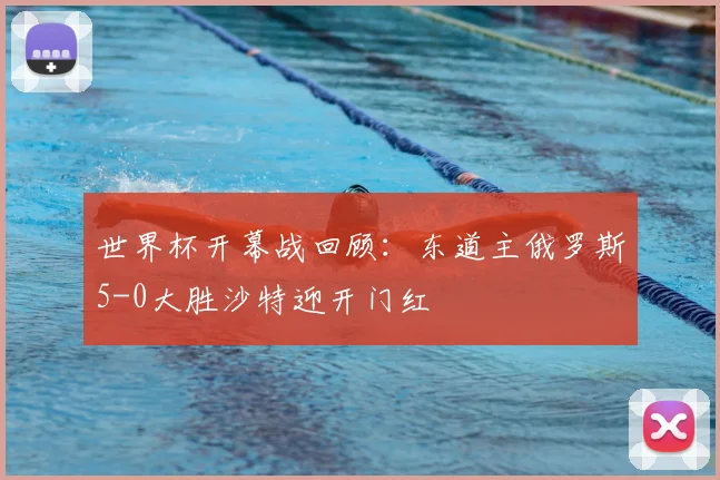 世界杯开幕战回顾:东道主俄罗斯5-0大胜沙特迎开门红