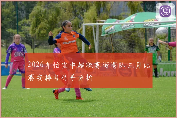 2026年怡宝中超联赛海港队三月比赛安排与对手分析