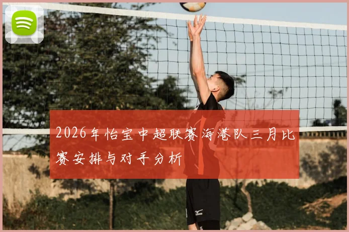 2026年怡宝中超联赛海港队三月比赛安排与对手分析