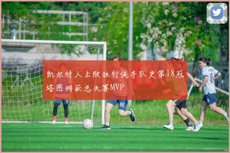 凯尔特人击败独行侠夺队史第18冠塔图姆获总决赛MVP