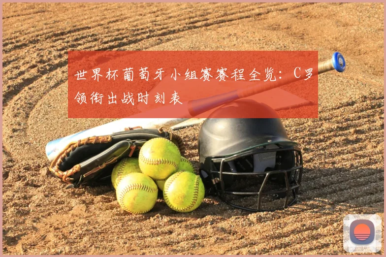 世界杯葡萄牙小组赛赛程全览:C罗领衔出战时刻表