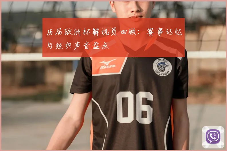 历届欧洲杯解说员回顾：赛事记忆与经典声音盘点