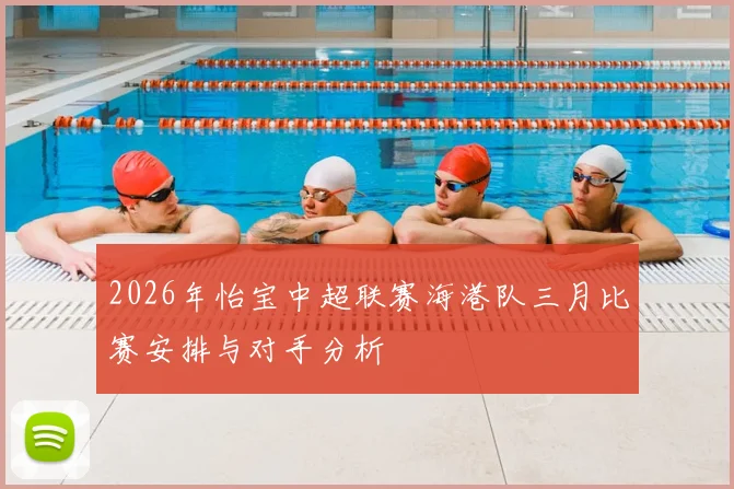 2026年怡宝中超联赛海港队三月比赛安排与对手分析