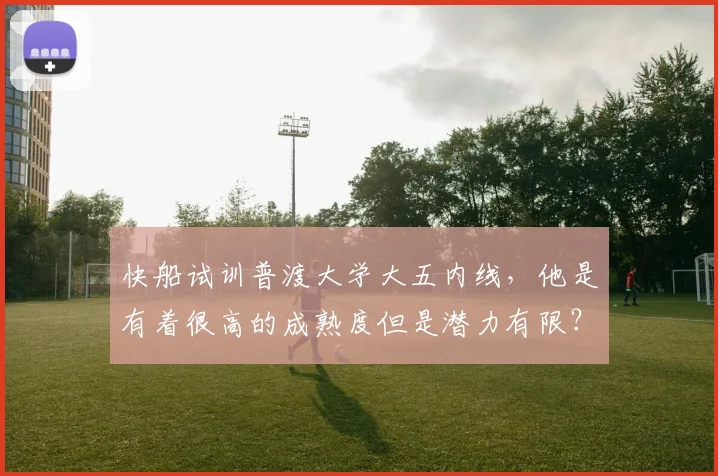 快船试训普渡大学大五内线，他是有着很高的成熟度但是潜力有限？