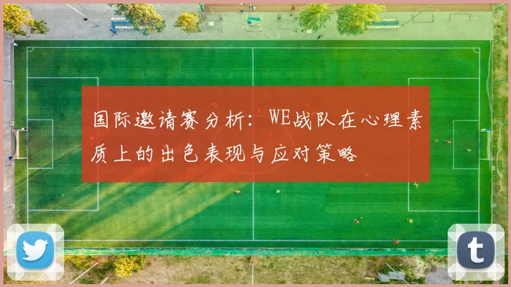 国际邀请赛分析:WE战队在心理素质上的出色表现与应对策略